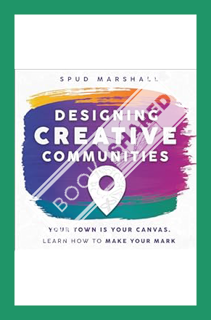 (Free Pdf) Designing Creative Communities: Your Town is Your Canvas. Learn How to Make Your Mark by