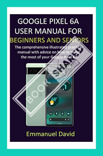 (Free PDF) GOOGLE PIXEL 6A USER MANUAL FOR BEGINNERS AND SENIORS: The comprehensive illustrated prac