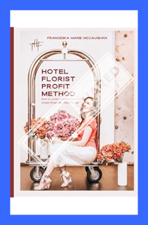 (PDF Ebook) Hotel Florist Profit Method: How to Create Consistent Income via Luxury Hospitality Flor