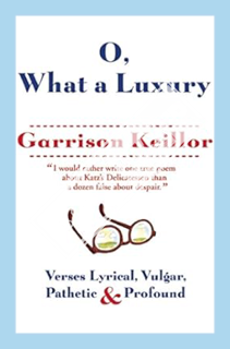 (DOWNLOAD (EBOOK) O, What a Luxury: Verses Lyrical, Vulgar, Pathetic & Profound by Garrison Keillor