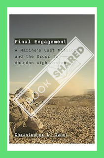 (Ebook Download) Final Engagement: A Marine's Last Mission and the Order to Abandon Afghanistan by C