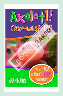 (Free Pdf) Axolotl!: Fun Facts About the World's Coolest Salamander - An Info-Picturebook for Kids (