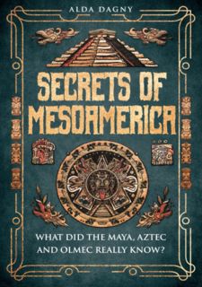 [Book] R.E.A.D Online Secrets of Mesoamerica: What Did the Aztec, Maya, and Olmec Really Know?