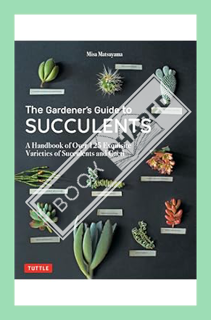 (PDF Free) Gardener's Guide to Succulents: A Handbook of Over 125 Exquisite Varieties of Succulents