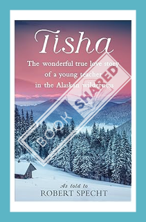(PDF Free) Tisha: The Wonderful True Love Story of a Young Teacher in the Alaskan Wilderness by Robe