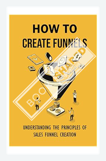 (Ebook) (PDF) How To Create Funnels: Understanding The Principles Of Sales Funnel Creation: Marketin