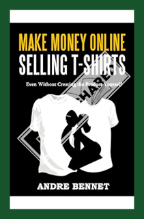 (EBOOK) (PDF) MAKE MONEY ONLINE SELLING T-SHIRTS: Even Without Creating the Product Yourself by Andr