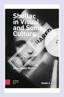 (Ebook Download) Shellac in Visual and Sonic Culture: Unsettled Matter by Elodie A. Roy