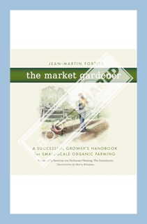 (PDF Free) The Market Gardener: A Successful Grower's Handbook for Small-Scale Organic Farming by Se