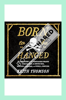 (DOWNLOAD) (Ebook) Born to Be Hanged: The Epic Story of the Gentlemen Pirates Who Raided the South S