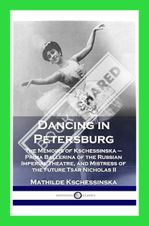 (DOWNLOAD (EBOOK) Dancing in Petersburg: The Memoirs of Kschessinska - Prima Ballerina of the Russia
