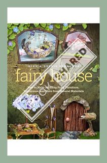 Download (EBOOK) Fairy House: How to Make Amazing Fairy Furniture, Miniatures, and More from Natural