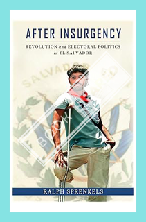 (DOWNLOAD (EBOOK) After Insurgency: Revolution and Electoral Politics in El Salvador by Ralph Sprenk