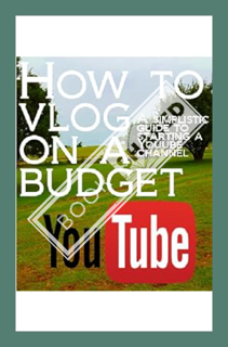 (PDF Download) How to Vlog on a Budget: A simplistic guide on getting started on Youtube by Daniel P