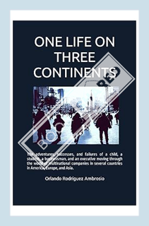 (PDF Free) ONE LIFE ON THREE CONTINENTS: The adventures, successes and failures of a child, a studen