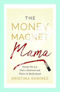 (Ebook Download) The Money Magnet Mama: Escape the 9-5, Start a Business, and Thrive in Motherhood b