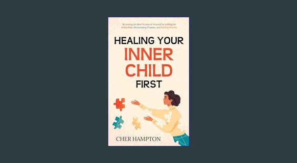 EBOOK [PDF] Healing Your Inner Child First: Becoming the Best Version of Yourself by Letting Go of