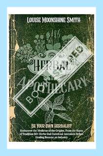 (Ebook Free) Herbal Apothecary: Be Your Own Herbalist. Rediscover the Medicine of the Origins. From