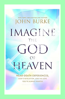 (Free PDF) Imagine the God of Heaven: Near-Death Experiences, God’s Revelation, and the Love You’ve