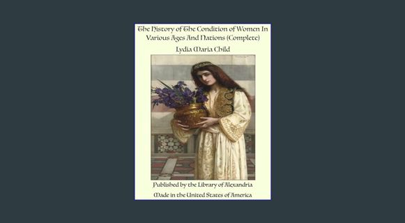 GET [PDF The History of The Condition of Women In Various Ages And Nations (Complete)     Kindle Ed