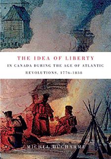READ B.O.O.K The Idea of Liberty in Canada during the Age of Atlantic Revolutions, 1776-1838