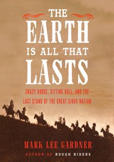 [eBook] Read Online The Earth Is All That Lasts: Crazy Horse, Sitting Bull, and the Last Stand