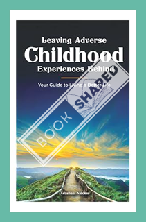 (PDF) Download Leaving Adverse Childhood Experiences Behind: Your Guide to Living a Better Life by A