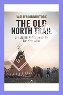 (PDF Free) The Old North Trail: Life, Legends and Religion of the Blackfeet Indians by Walter Mcclin