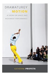 (DOWNLOAD) (Ebook) Dramaturgy in Motion: At Work on Dance and Movement Performance (Studies in Dance