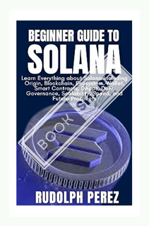 (PDF) Download Beginner Guide to Solana: Learn Everything about Solana including Origin, Blockchain,