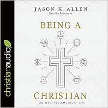 [Read] EBOOK EPUB KINDLE PDF Being a Christian: How Jesus Redeems All of Life by Jason Allen,Mr. Tom