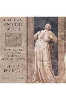 (DOWNLOAD (PDF) Caliban and the Witch: Women, the Body and Primitive Accumulation by Silvia Federici