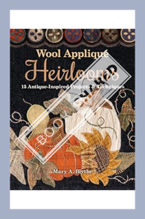 (Download (EBOOK) Wool Appliqué Heirlooms: 15 Antique-Inspired Projects & Techniques by Mary A. Blyt
