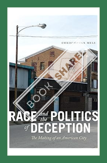 (PDF Download) Race and the Politics of Deception: The Making of an American City by Christopher Mel