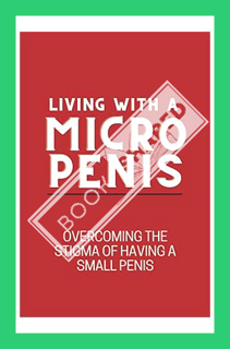 (DOWNLOAD) (Ebook) Living with a Micro Penis: Overcoming the Stigma of Having a Small Penis by Chuck