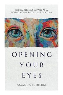(Pdf Ebook) Opening Your Eyes: Becoming Self-Aware as a Young Adult in the 21st Century by Amanda E.