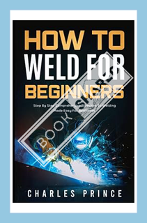 (PDF FREE) How to Weld for Beginners: Step By Step Comprehensive Blueprint to Welding Made Easy for