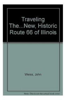 (Download (EBOOK) Traveling The...New, Historic Route 66 of Illinois by John Weiss