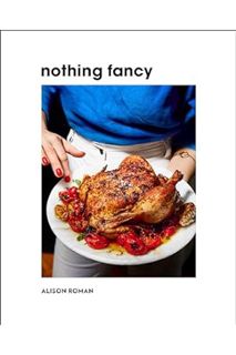 (DOWNLOAD (PDF) Nothing Fancy: Unfussy Food for Having People Over by Alison Roman