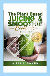 (DOWNLOAD (EBOOK) The Plant Based Juicing And Smoothie Cookbook: 200 Delicious Smoothie & Juicing Re