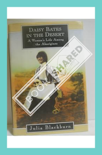 (DOWNLOAD (EBOOK) DAISY BATES IN THE DESERT: A Woman's Life Among the Aborigines by Julia Blackburn