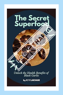 d (EBOOK) The Secret Superfood: Unlocking the Health Benefits of Black Garlic by Kalpesh Lakh