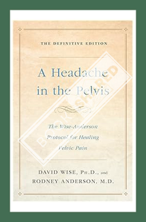eadache in the Pelvis: The Wise-Anderson Protocol for Healing Pelvic Pain: The Def