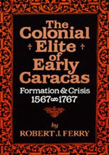Your F.R.E.E Book The Colonial Elite of Early Caracas: Formation and Crisis,   1567-1767