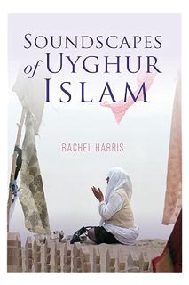 (DOWNLOAD) (Ebook) Soundscapes of Uyghur Islam (Framing the Global) by Rachel Harris