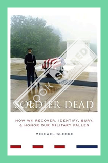 (Pdf Ebook) Soldier Dead: How We Recover, Identify, Bury, and Honor Our Military Fallen by Michael S
