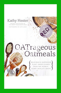 (DOWNLOAD) (PDF) OATrageous Oatmeals: Delicious & Surprising Plant-Based Dishes From This Humble, He