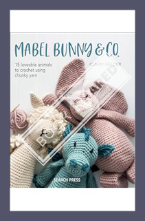 (PDF Download) Mabel Bunny & Co.: 15 Loveable Animals to Crochet Using Chunky Yarn by Claire Gelder