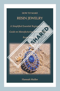 (Free PDF) HOW TO MAKE RESIN JEWELRY: A Simplified Essential Beginner to Expert Guide on Manufacturi