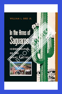 (PDF Download) In the Arms of Saguaros: Iconography of the Giant Cactus by William L. Bird Jr.